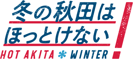 冬の秋田はほっとけない!HOT AKITA WINTER